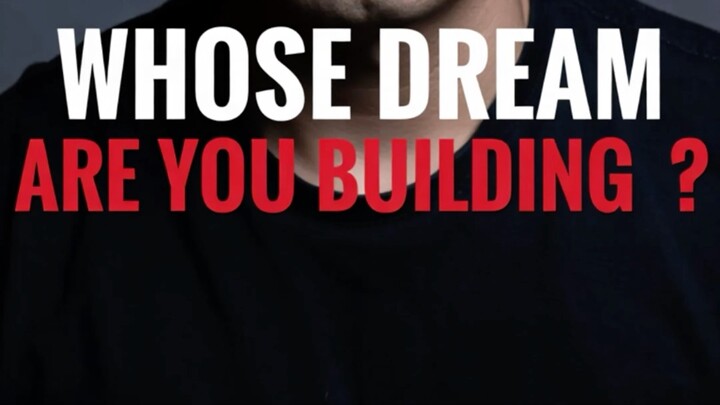 WHOSE DREAM ARE YOU BUILDING?