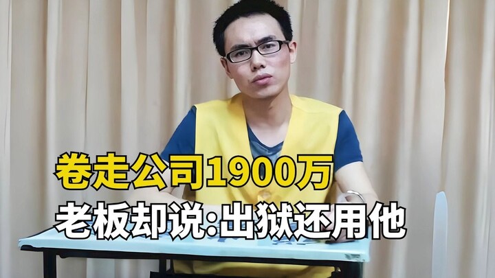 《今日说法》唯一返场嘉宾，卷走公司1900万，老板却说出狱还用他！