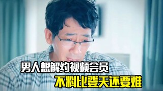 男人想解约视频会员，不料却比登天还要困难，奇幻片