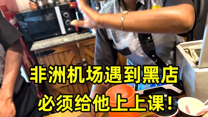在非洲机场遇到黑店，必须给他上上课！难怪几十万的中国人都撤走了