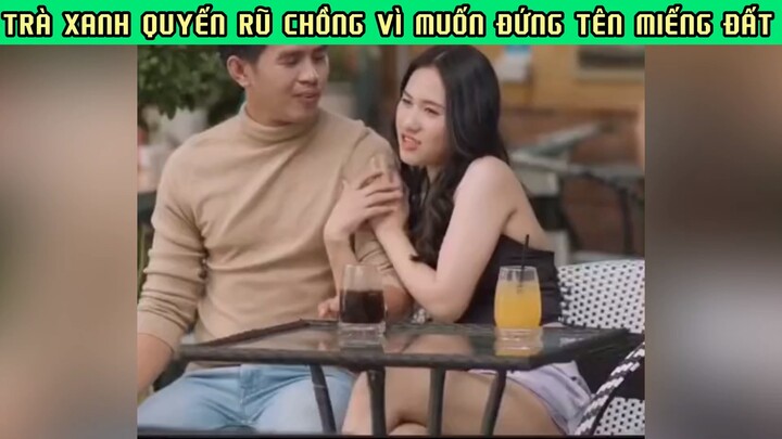 TRÀ XANH QUYẾN RÚ CHỒNG VÌ MUỐN ĐỨNG TÊN MIẾNG ĐẤT #phimhaymoingay