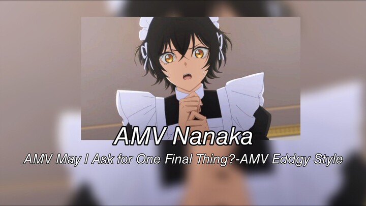 AMV Nanaka-AMV May I Ask For One Final Thing?-AMV Eddgy Style