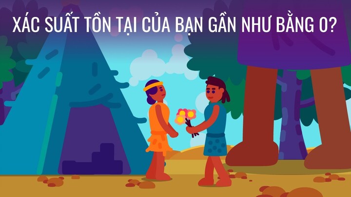 Xác suất tồn tại của bạn gần như bằng 0?
