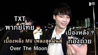 [TXT พากย์ไทย] เบื้องหลังพีค ตอนถ่าย MV เพลง Over The Moon สุดมันส์ พากย์ไทย