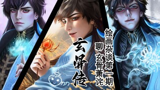 画师怎么看玄骨萧诧？我在他坟头能画三天三夜【绘画杂谈第一期】