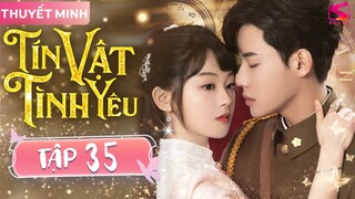 TÍN VẬT TÌNH YÊU - Tập 35 [Thuyết Minh] | Siêu Phẩm Ngôn Tình Tổng Tài Trung Quốc Hay Nhất 2024