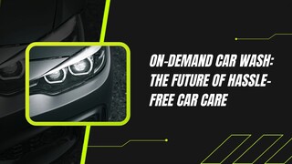 On-Demand Car Wash: The Future of Hassle-Free Car Care