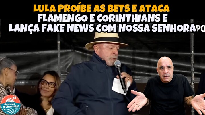 LULA PROÍBE AS BETS E ATACA FLAMENGO E CORINTHIANS E LANÇA FAKE NEWS COM NOSSA S