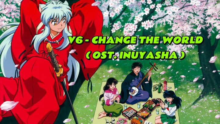 V6 - CHANGE THE WORLD ( OST. INUYASHA ) | #JPOPENT