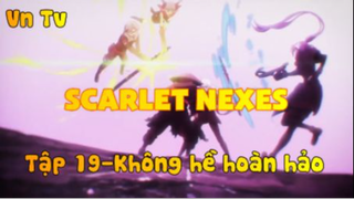 Scarlet Nexes_Tập 19-Không hề hoàn hảo