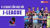 V-League cần HỌC HỎI NGƯỜI NHẬT những gì để chuyên nghiệp và VƯƠN TẦM J-LEAGUE?