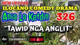 ILOCANO COMEDY DRAMA | TAWID NGA ANGLIT | ANIA LA KETDIN 326 | NEW UPLOAD