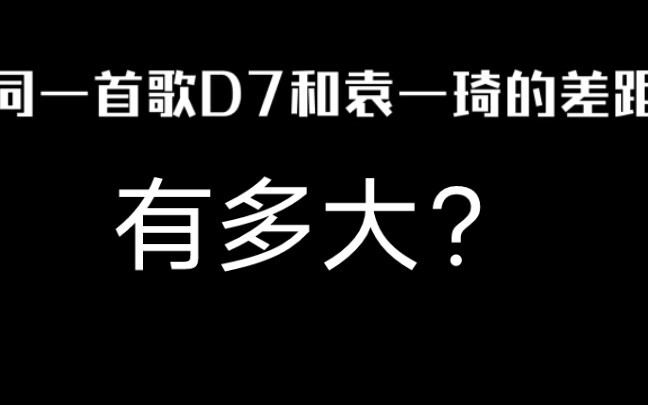 D7 VS 袁一琦 同一首歌差距能有多大？