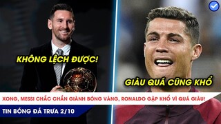 TIN BÓNG ĐÁ TRƯA 2/10: XONG, MESSI CHẮC CHẮN GIÀNH BÓNG VÀNG, RONALDO GẶP KHỔ VÌ QUÁ GIÀU!