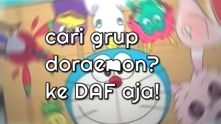 cari grup doraemon? di DAF aja!link ada dikomen
