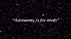 astronomy is for nerds they say...