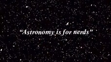 astronomy is for nerds they say...