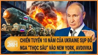 Điểm nóng quốc tế: Chiến tuyến 10 năm của Ukraine sụp đổ, Nga “thọc sâu” vào New York, Avdiivka