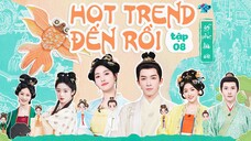 【VIETSUB FULL】                HOT TREND ĐẾN RỒI TẬP 8
