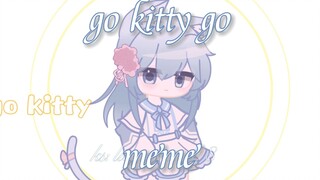 【Gacha/meme】go kitty go