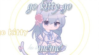 【Gacha/meme】go kitty go