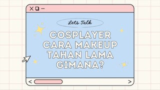 [ COSPLAYER JAWAB DONG! ] TIPS MAKEUP TAHAN LAMA!!