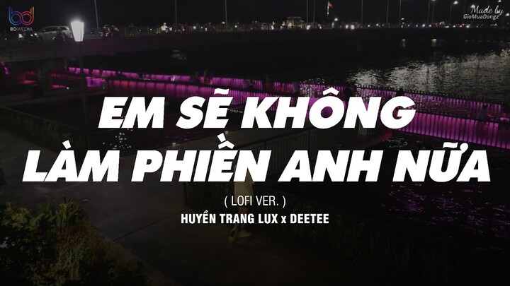 Em Sẽ Không Làm Phiền Anh Nữa ( Lofi Ver. ) - Huyền Trang Lux x DeeTee | MV Lyrics