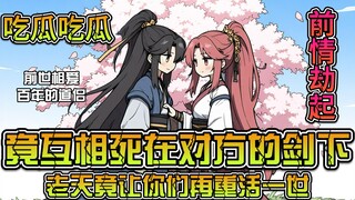 《前缘劫起》第一集：吃瓜吃瓜，相爱百年的道侣竟反目成仇，但老天却让你俩重活一世