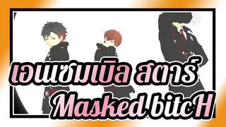 เอนเซมเบิล สตาร์
MMD
Masked bitcH
เทโทระ&คุโระ&ชิอากิ