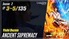 Ancient Supremacy Season 2 Eps. 3~5 (48-50) 一世独尊 Yishi Duzun | Donghua 1080P
