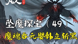 凡人修仙传-坠魔探宝（49） | 魔魂吞元婴韩立斩黑刃