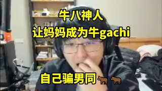 牛八神人！让妈妈成为牛gachi，因自己长得像女生就去骗男同们的🐂🐂