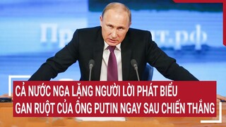 Tin quốc tế: Nước Nga lặng người trước lời phát biểu gan ruột của ông Putin sau chiến thắng