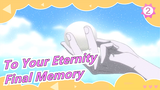 To Your Eternity|【Final Memory】To Your Eternity_2
