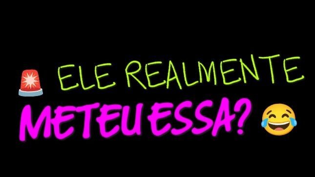 Ele realmente meteu essa!