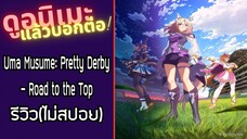 รีวิวอนิเมะ(ไม่สปอย) Uma Musume: Pretty Derby - Road to the Top