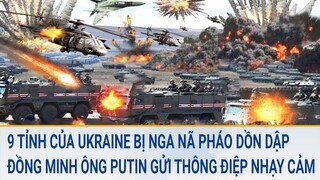 9 tỉnh của Ukraine bị Nga nã pháo dồn dập; Đồng minh ông Putin gửi thông điệp “nhạy cảm”