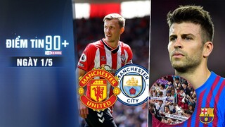 Điểm tin 90+ ngày 1/5 | M.U tranh mua ngôi sao 75 triệu bảng với Man City; CĐV Real lăng mạ Pique