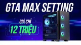 Cân GTA 4K siêu mượt chỉ với bộ PC Gaming giá chỉ 12 triệu - Nâng cấp thoải mái