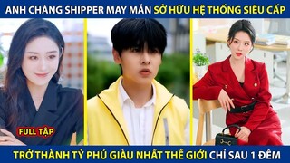 Anh Chàng Shipper May Mắn Sở Hữu Hệ Thống Siêu Cấp, Trở Thành Tỷ Phú Giàu Nhất Thế Giới Sau 1 Đêm