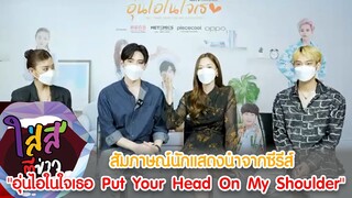 สัมภาษณ์นักแสดงจากซีรีส์  “อุ่นไอในใจเธอ Put Your Head On My Shoulder” I ใส่สีตีข่าว