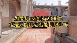 ถ้าเล่น cs2 มีพลังชีวิต 2000 แต่ใช้ได้แค่การต่อสู้ระยะประชิด จะเล่นเป็นมืออาชีพได้ไหม?