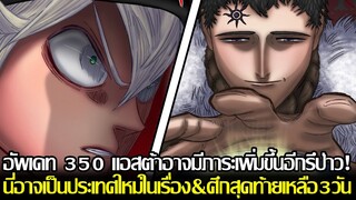 แบล็คโคลเวอร์ - อัพเดท 350 แอสต้าอาจมีภาระเพิ่มขึ้นอีกรึป่าว! ประเทศใหม่&ศึกสุดท้ายเหลือ3วัน