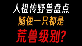蛊真人：人祖传野兽盘点，随便一只都是荒兽级别？