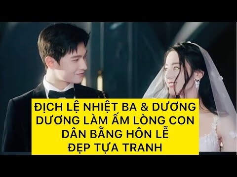 ĐỊCH LỆ NHIỆT BA & DƯƠNG DƯƠNG LÀM ẤM LÒNG CON DÂN BẰNG HÔN LỄ ĐẸP TỰA TRANH