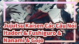 Jujutsu Kaisen Các Câu Nói
Itadori & Fushiguro &
Nanami & Gojo