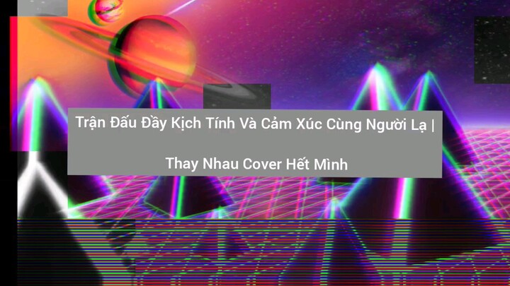 trận đấu đầy kịch tính và cảm xúc cùng người lạ