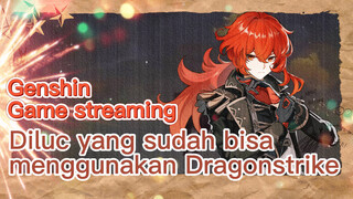 [Genshin, Game streaming] Diluc yang sudah bisa menggunakan Dragonstrike