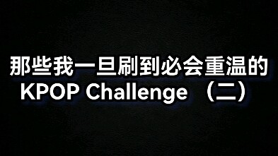 那些我一旦刷到必会重温的KPOP challenge（二）