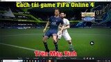 Cách tải game FIFA Online 4 trên máy tính | Cách chơi game FIFA Online 4 trên PC Laptop